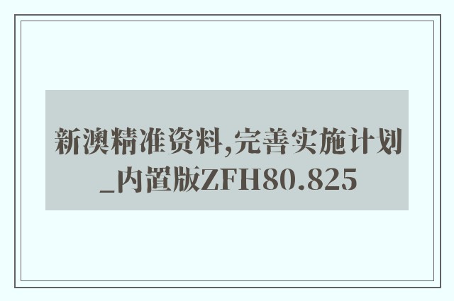 新澳精准资料,完善实施计划_内置版ZFH80.825