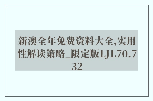 新澳全年免费资料大全,实用性解读策略_限定版LJL70.732