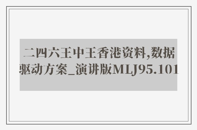 二四六王中王香港资料,数据驱动方案_演讲版MLJ95.101