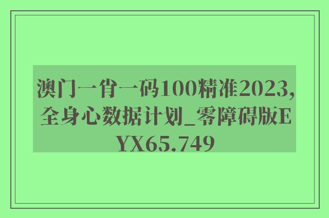 澳门一肖一码100精准2023,全身心数据计划_零障碍版EYX65.749