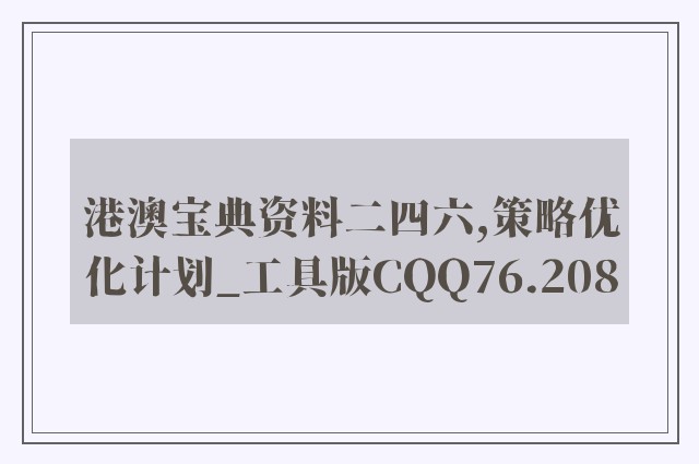 港澳宝典资料二四六,策略优化计划_工具版CQQ76.208