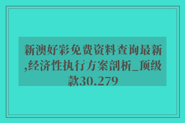 新澳好彩免费资料查询最新,经济性执行方案剖析_顶级款30.279