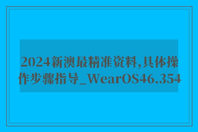 2024新澳最精准资料,具体操作步骤指导_WearOS46.354